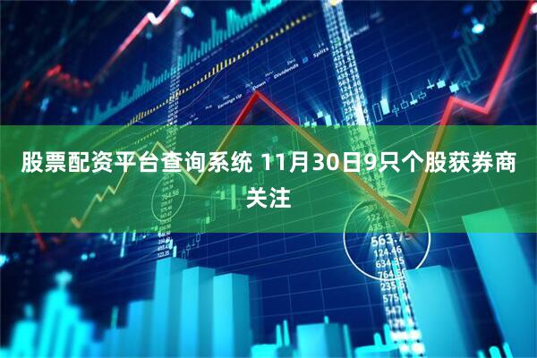 股票配资平台查询系统 11月30日9只个股获券商关注