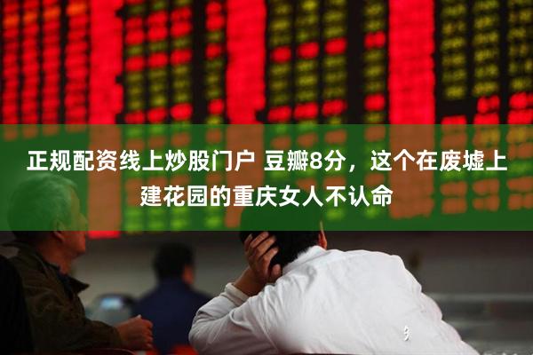 正规配资线上炒股门户 豆瓣8分，这个在废墟上建花园的重庆女人不认命