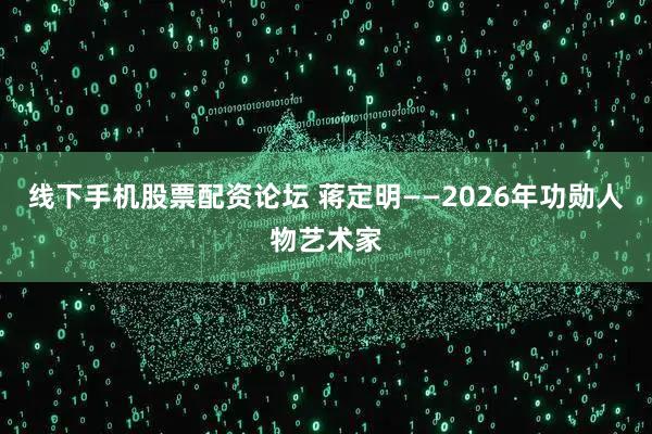 线下手机股票配资论坛 蒋定明——2026年功勋人物艺术家